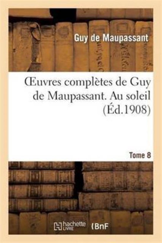 Oeuvres Compl�tes de Guy de Maupassant. Tome 8 Au Soleil