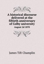 A historical discourse delivered at the fiftieth anniversary of Colby university August 2d 1870
