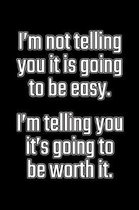 I'm Not Telling You It's Going to Be Easy. I'm Telling You It's Going to Be Worth It
