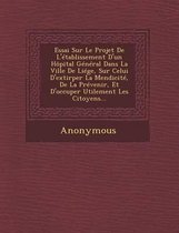 Essai Sur Le Projet de L'Etablissement D'Un Hopital General Dans La Ville de Liege, Sur Celui D'Extirper La Mendicite, de La Prevenir, Et D'Occuper UT