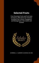 Selected Fruits: From Downing's Fruits and Fruit-Trees of America. with Some New Varieties