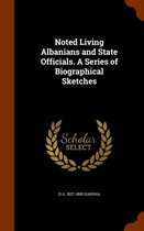 Noted Living Albanians and State Officials. a Series of Biographical Sketches