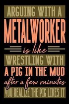 Arguing with a METALWORKER is like wrestling with a pig in the mud. After a few minutes you realize the pig likes it.