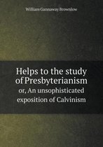 Helps to the study of Presbyterianism or, An unsophisticated exposition of Calvinism