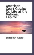 American Court Gossip; Or, Life at the National Capitol