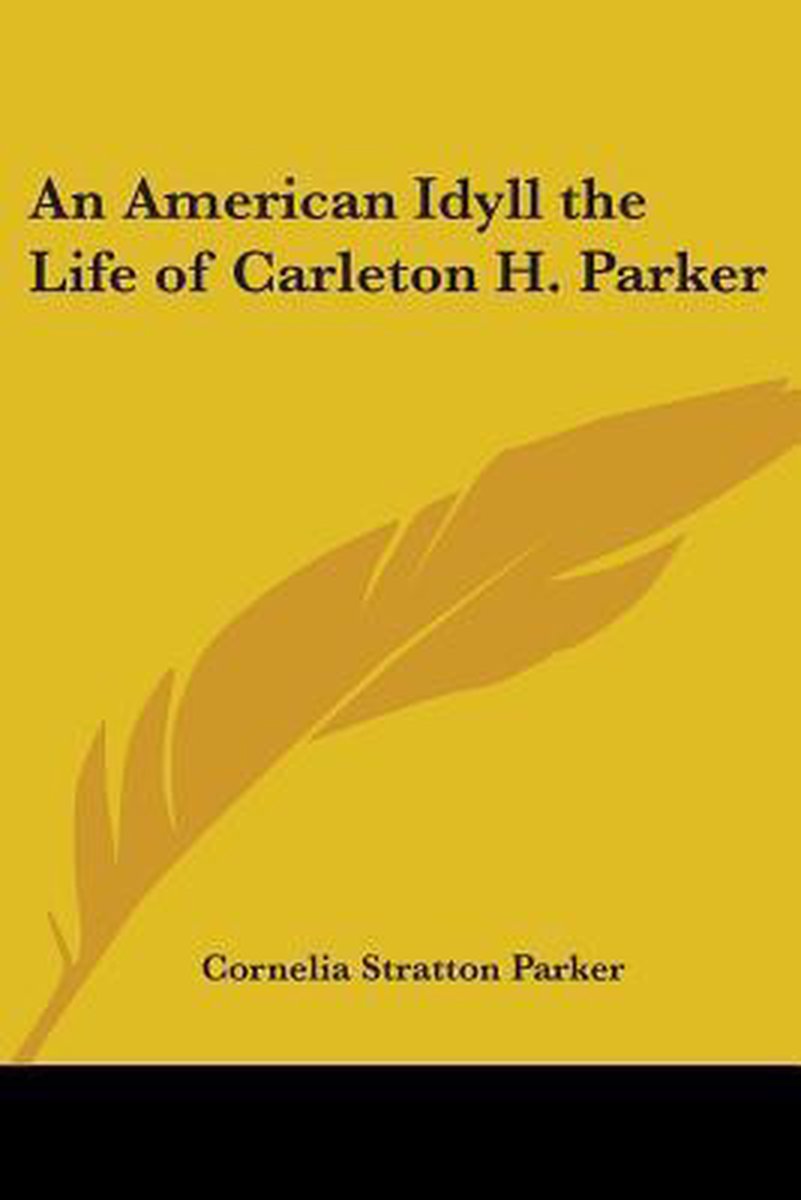 An American Idyll The Life Of Carleton H. Parker van Cornelia Stratton Parker