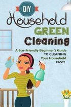 DIY Household Green Cleaning - A Eco-Friendly Beginner's Guide To Cleaning Your Household FAST!