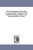 The Earl's Daughter. by the Author of Amy Herbert, Gertrude, the Child's First History of Rome, Etc., Edited by the REV. W. Sewell.