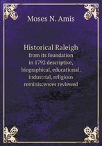 Historical Raleigh from its foundation in 1792 descriptive, biographical, educational, industrial, religious reminiscences reviewed