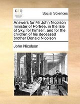 Answers for Mr John Nicolson minister of Portree, in the Isle of Sky, for himself, and for the children of his deceased brother Donald Nicolson