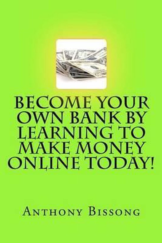 Become Your Own Bank by Learning to Make Money Online Today! - cover