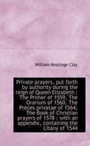 Private Prayers, Put Forth by Authority During the Reign of Queen Elizabeth
