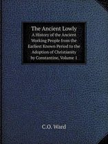 The Ancient Lowly A History of the Ancient Working People from the Earliest Known Period to the Adoption of Christianity by Constantine, Volume 1