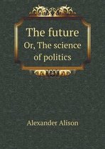 The future Or, The science of politics