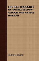 THE Idle Thoughts of an Idle Fellow - A Book for an Idle Holiday