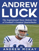 Andrew Luck: The Inspirational Story Behind One of Football’s Greatest Quarterbacks