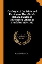 Catalogue of the Prints and Etchings of Hans Sebald Beham, Painter, of Nuremberg, Citizen of Frankfort, 1500-1550