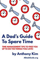 A Dad's Guide - A Dad’s Guide to Spare Time: Time Management Tips To Free You Up to Do the Things You Love!