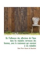 de L'Influence Des Affections de L' Me Dans Les Maladies Nerveuses Des Femmes, Avec Le Traitement Qu