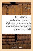 Recueil d'Arr�ts, Ordonnances, Statuts Et R�glemens, Concernant La Communaut� Des Ma�tres Queulx