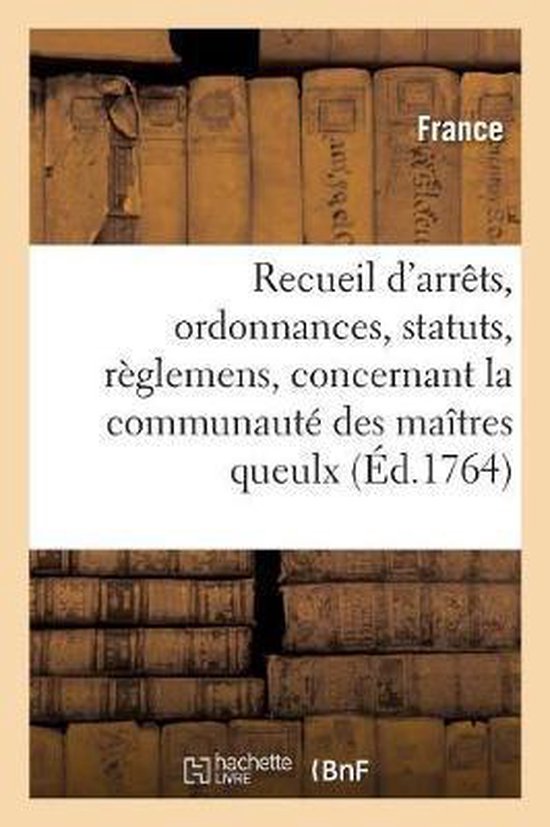 Recueil d'Arrêts, Ordonnances, Statuts Et Règlemens, Concernant La Communauté Des Maîtres Queulx