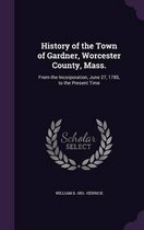 History of the Town of Gardner, Worcester County, Mass.