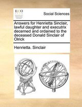 Answers for Henrietta Sinclair, lawful daughter and executrix decerned and ordained to the deceased Donald Sinclair of Olrick