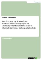 Vom Praxistag zur Schülerfirma. Konzeptionelle Überlegungen zur Gründung einer Schülerfirma in einer Oberstufe der Schule für Körperbehinderte