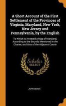 A Short Account of the First Settlement of the Provinces of Virginia, Maryland, New York, New Jersey and Pennsylvania, by the English