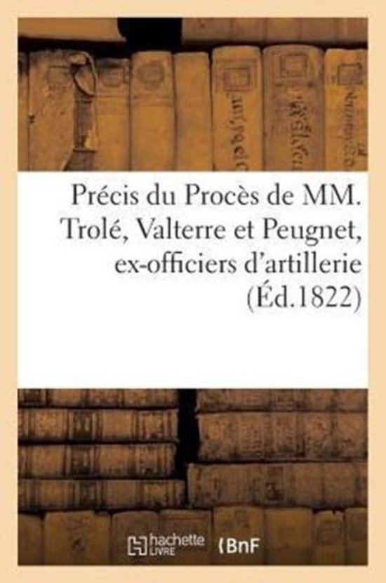 Histoire- Précis Du Procès de MM. Trolé, Valterre Et Peugnet, Ex-Officiers d'Artillerie