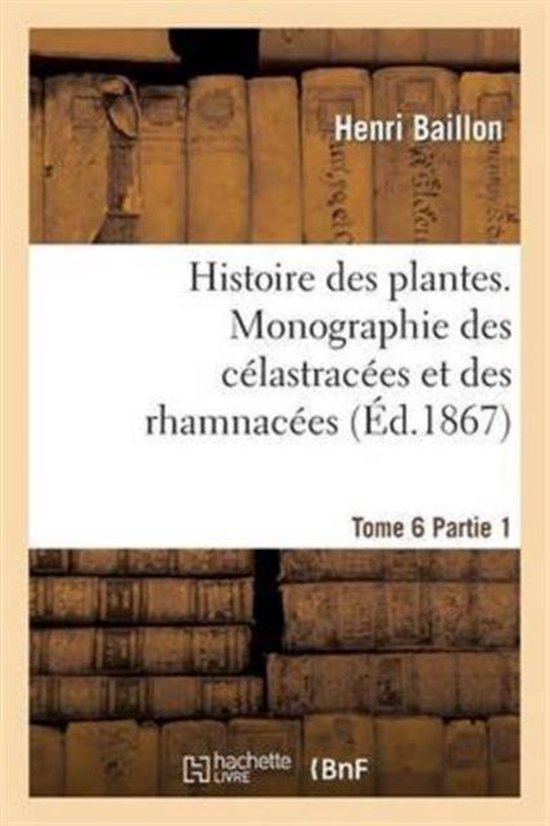Histoire Des Plantes. Tome 6, Partie 1, Monographie Des C lastrac es Et Des Rhamnac es