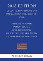 Medicare Programs - Payment Policies Under the Physician Fee Schedule, Five-Year Review of Work Relative Value Units (Us Centers for Medicare and Medicaid Services Regulation) (Cms) (2018 Edi