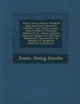 Joann. Georg Gmelini Reliquias Quae Supersunt Commercii Epistolici Cum Carolo Linnaeo, Alberto Hallero, Guilielmo Stellero et al., Floram Gmelini Sibiricam Ejusque Iter Sibiricum Potissimum C