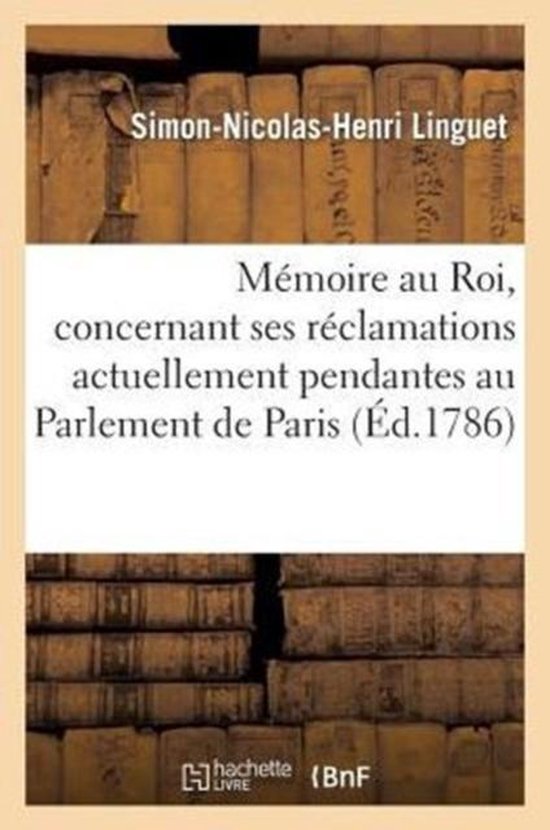 M�moire Au Roi Par M. Linguet, Concernant Ses R�clamations Actuellement Pendantes