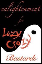 Enlightenment for Lazy, Crazy Bastards