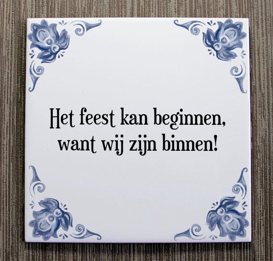 Tegeltje met Spreuk (Tegeltjeswijsheid) Het feest kan beginnen, want wij zijn binnen!...