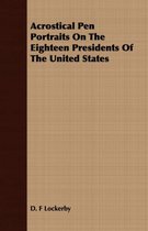 Acrostical Pen Portraits On The Eighteen Presidents Of The United States