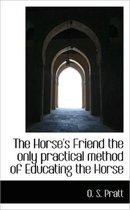 The Horse's Friend the Only Practical Method of Educating the Horse
