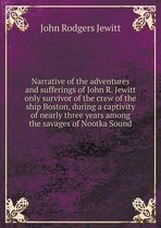 Narrative of the adventures and sufferings of John R. Jewitt only survivor of the crew of the ship Boston, during a captivity of nearly three years among the savages of Nootka Soun