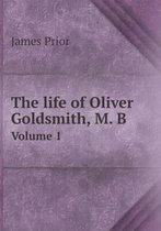 The life of Oliver Goldsmith, M. B Volume 1