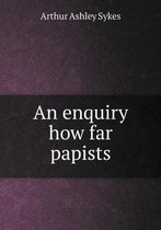 An enquiry how far papists