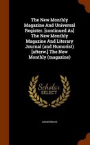 The New Monthly Magazine and Universal Register. [Continued As] the New Monthly Magazine and Literary Journal (and Humorist) [Afterw.] the New Monthly (Magazine)