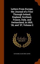 Letters from Europe, the Journal of a Tour Through Ireland, England, Scotland, France, Italy, and Switzerland, in 1825, '26, and '27, Volume 2