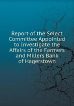 Report of the Select Committee Appointed to Investigate the Affairs of the Farmers and Millers Bank of Hagerstown