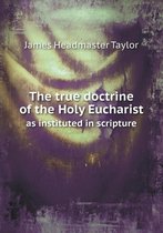 The true doctrine of the Holy Eucharist as instituted in scripture