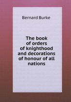 The book of orders of knighthood and decorations of honour of all nations