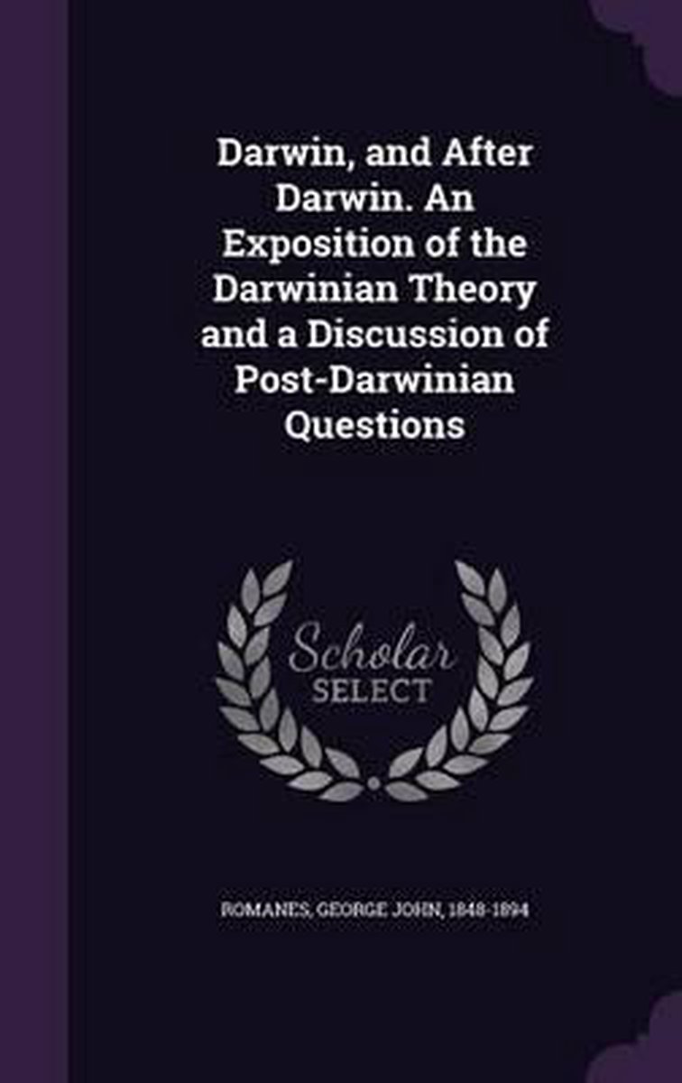 Darwin, And After Darwin. An Exposition Of The Darwinian Theory And A Discussion Of Post-darwinian Questions van George John Romanes