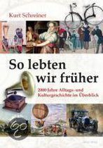 So lebten wir früher. 2000 Jahre Alltags- und Kulturgeschichte im Überblick