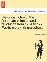 Historical Notes of the American Colonies and Revolution from 1754 to 1775. Published by His Executors.