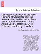 Descriptive Catalogue of the Fossil Remains of Vertebrata from the Sewalik Hills, the Nerbudda, Perim Island, Etc. in the Museum of the Asiatic Society of Bengal. by H. Faleaner As